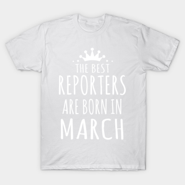 THE BEST REPORTERS ARE BORN IN MARCH T-Shirt-TJ